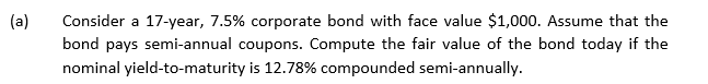 (a) Consider a 17-year, 7.5% corporate bond with face value $1,000.