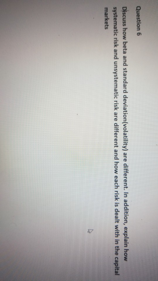  Question 6 Discuss how beta and standard deviation(volatility) are different. In