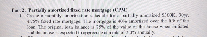  Part 2: Partially amortized fixed rate mortgage (CPM) 1. Create a