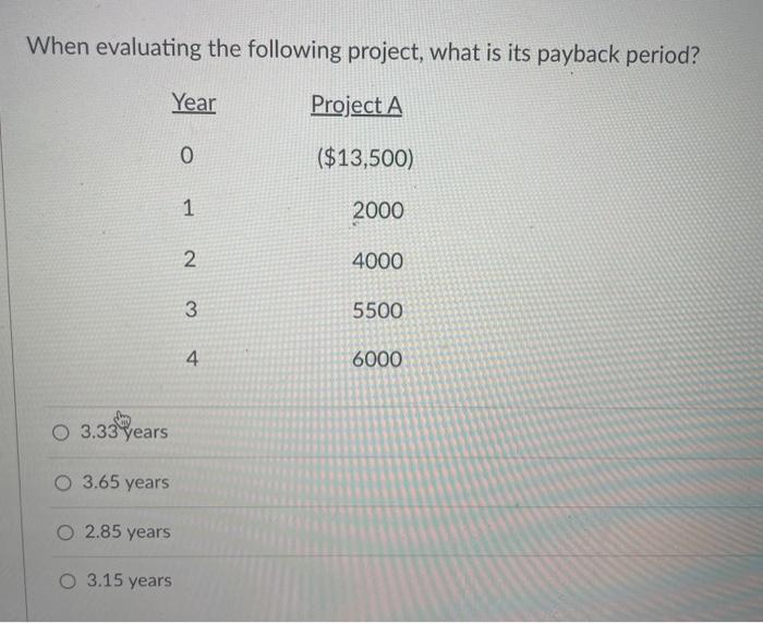  When evaluating the following project, what is its payback period? Year