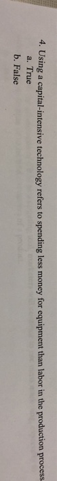  4. Using a capital-intensive technology refers to spending less money for