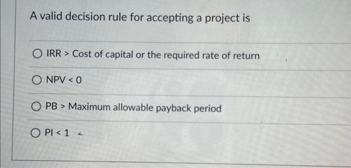  A valid decision rule for accepting a project is O IRR