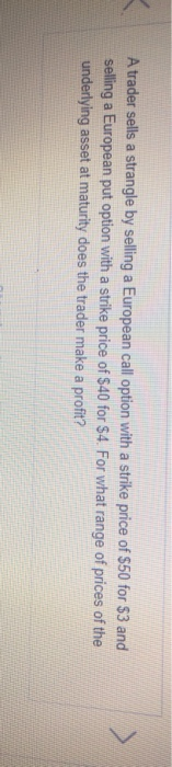 please help! A trader sells a strangle b selling a European call