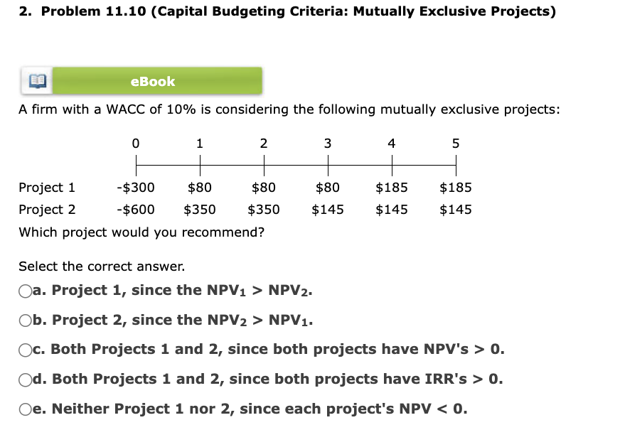 2. Problem 11.10 (Capital Budgeting Criteria: Mutually Exclusive Projects) A firm