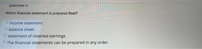  QUESTION 11 Which financial statement is prepared first? income statement balance