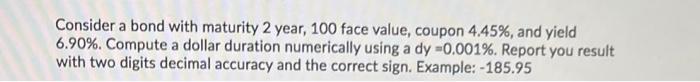  Consider a bond with maturity 2 year, 100 face value, coupon