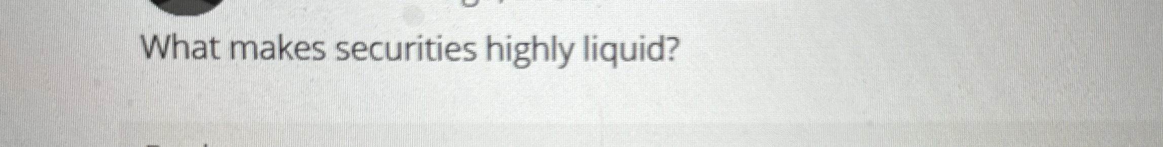  What makes securities highly liquid? 