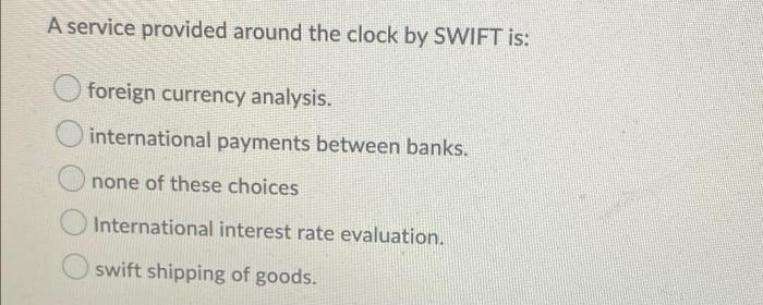  A service provided around the clock by SWIFT is: foreign currency