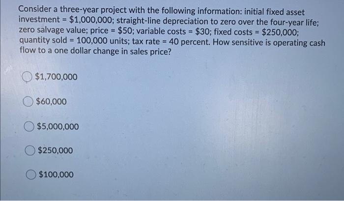  Consider a three-year project with the following information: initial fixed asset