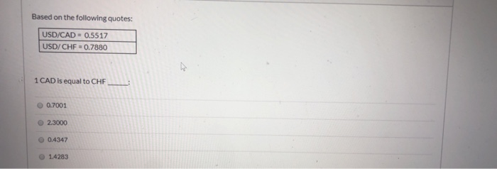  Based on the following quotes: USD/CAD = 0.5517 USD/CHF = 0.7880