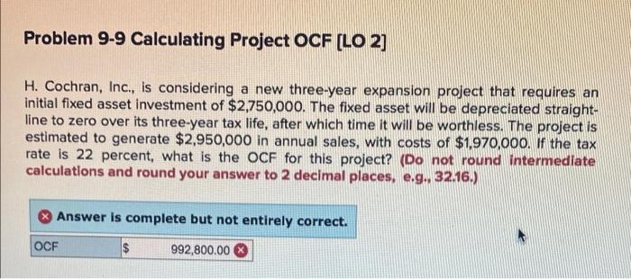  Problem 9-9 Calculating Project OCF (LO 2] H. Cochran, Inc., is