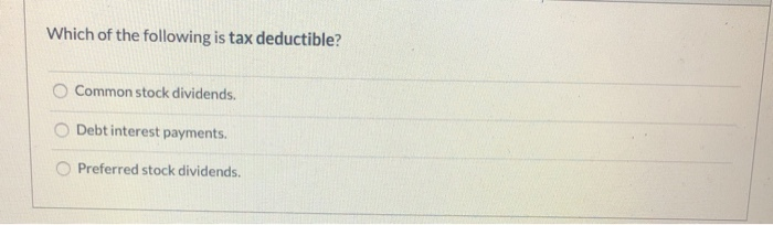 Which of the following is tax deductible? Common stock dividends. Debt
