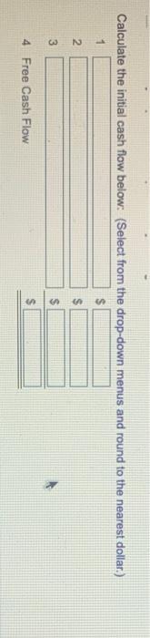  Calculate the initial cash flow below: (Select from the drop-down menus