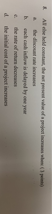  8. All else held constant, the net present value of a