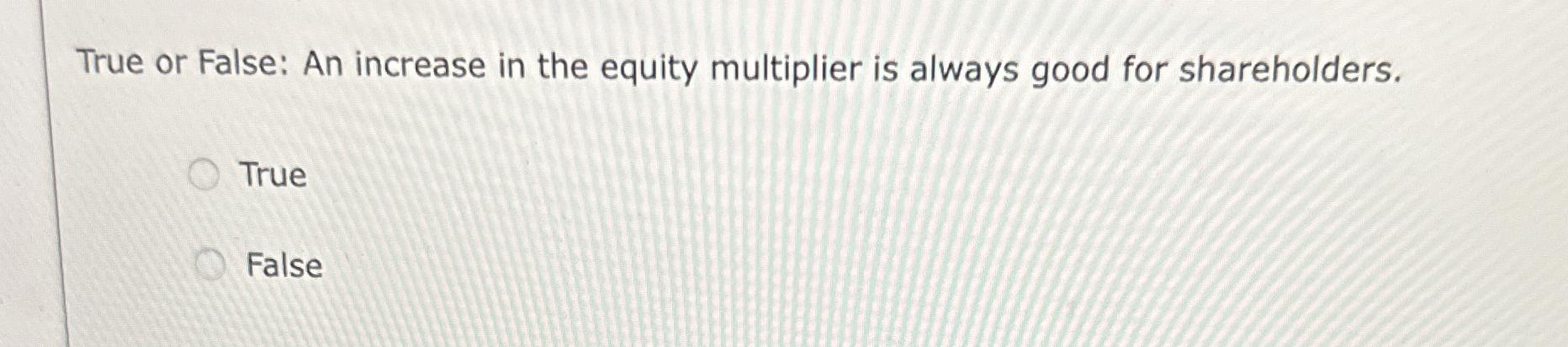  True or False: An increase in the equity multiplier is always