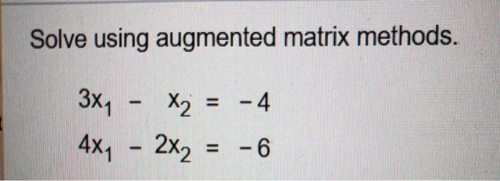  Solve using augmented matrix methods. 3X1 X2 4x1-2x2 = -6