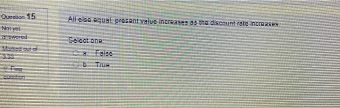 please help me Questions 15 All else equal present value increases as