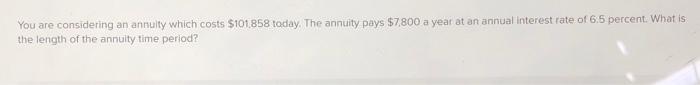  You are considering an annully which costs $101.858 today. The annuity