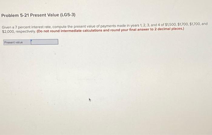  Problem 5-21 Present Value (LG5-3) Given a 7 percent interest rate,
