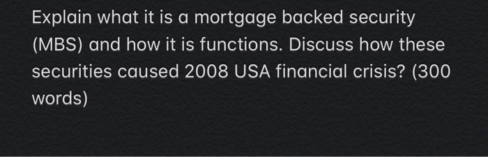  Explain what it is a mortgage backed security (MBS) and how
