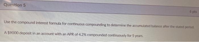  Question 5 6 pts Use the compound interest formula for continuous