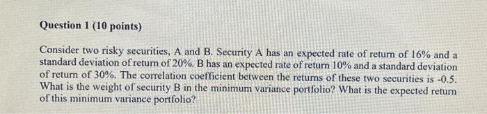  Question 1 (10 points) Consider two risky securities, A and B.