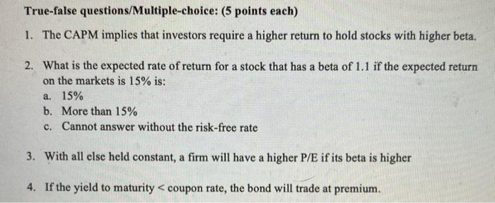  True-false questions/ Multiple-choice: (5 points each) 1. The CAPM implies that