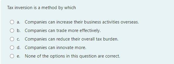 2 Tax inversion is a method by which O a. Companies can
