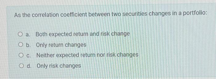 ASAP As the correlation coefficient between two securities changes in a portfolio: