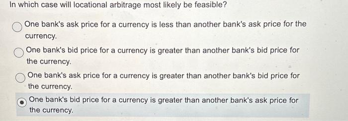  In which case will locational arbitrage most likely be feasible? One