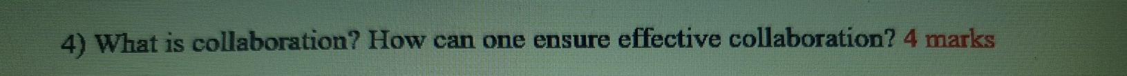 4) What is collaboration? How can one ensure effective collaboration? 4