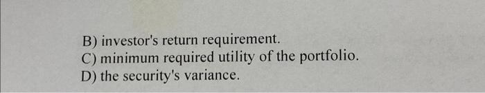 investor's aversion to risk. B) investor's return requirement. C) minimum required utility