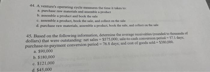  44. A venture's operating cycle measures the time it takes to: