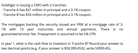  Goldtiger is issuing a CMO with 2 tranches: - Tranche A