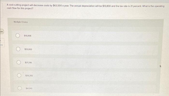  A cost-cutting project will decrease costs by $63,500 a year. The