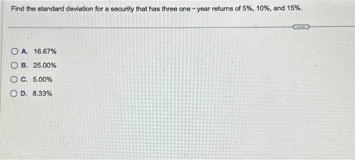 PLEASE HELP ASAP Find the standard deviation for a security that has