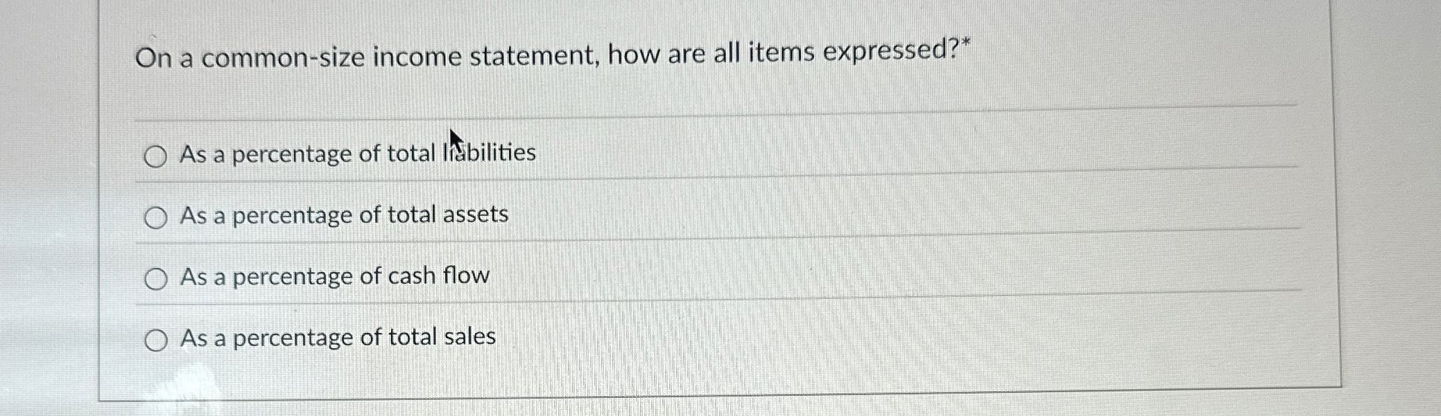  On a common-size income statement, how are all items expressed?* As