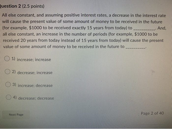  Question 2 (2.5 points) All else constant, and assuming positive interest