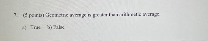  7. (5 points) Geometric average is greater than arithmetic average. a)