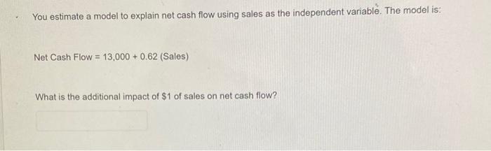  You estimate a model to explain net cash flow using sales