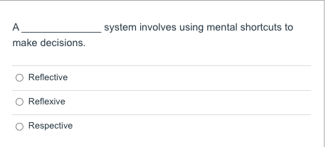  system involves using mental shortcuts to A make decisions. Reflective Reflexive
