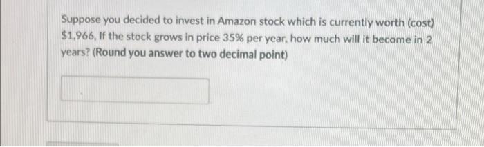 please include formula in answer Suppose you decided to invest in Amazon