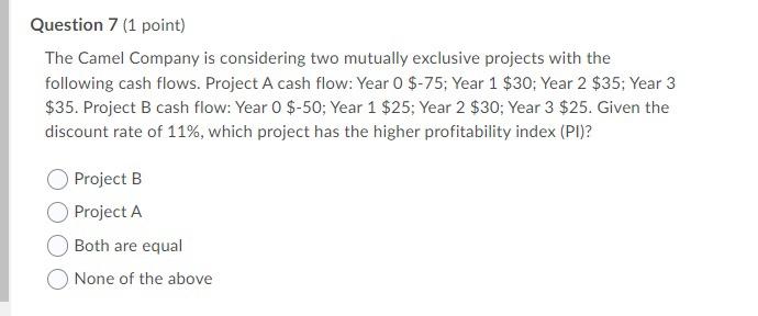  Question 7 (1 point) The Camel Company is considering two mutually