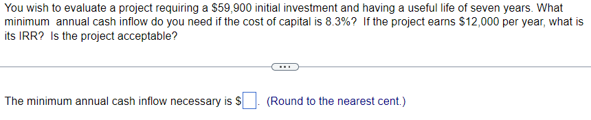 You wish to evaluate a project requiring a $59,900 initial investment