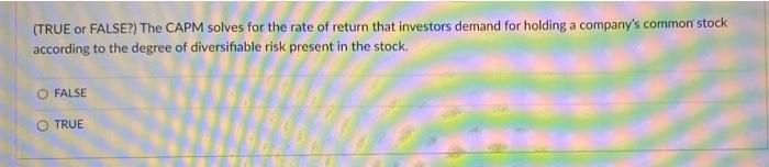  (TRUE or FALSE?) The CAPM solves for the rate of return