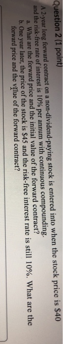  Question 2 (1 point) A 2-year long forward contract on a