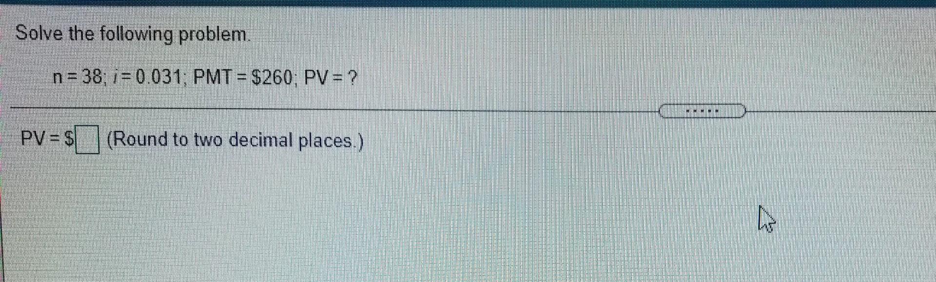  Solve the following problem. n = 38,1 = 0.031: PMT =
