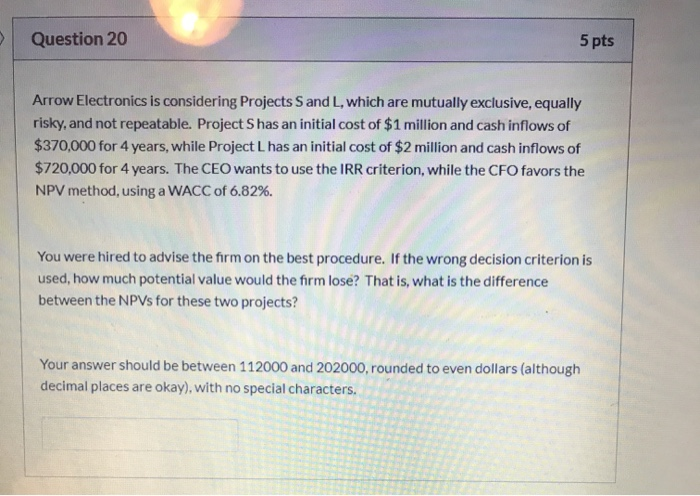  Question 20 5 pts Arrow Electronics is considering Projects S and