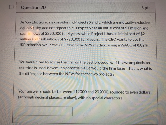  Question 20 5 pts Arrow Electronics is considering Projects S and