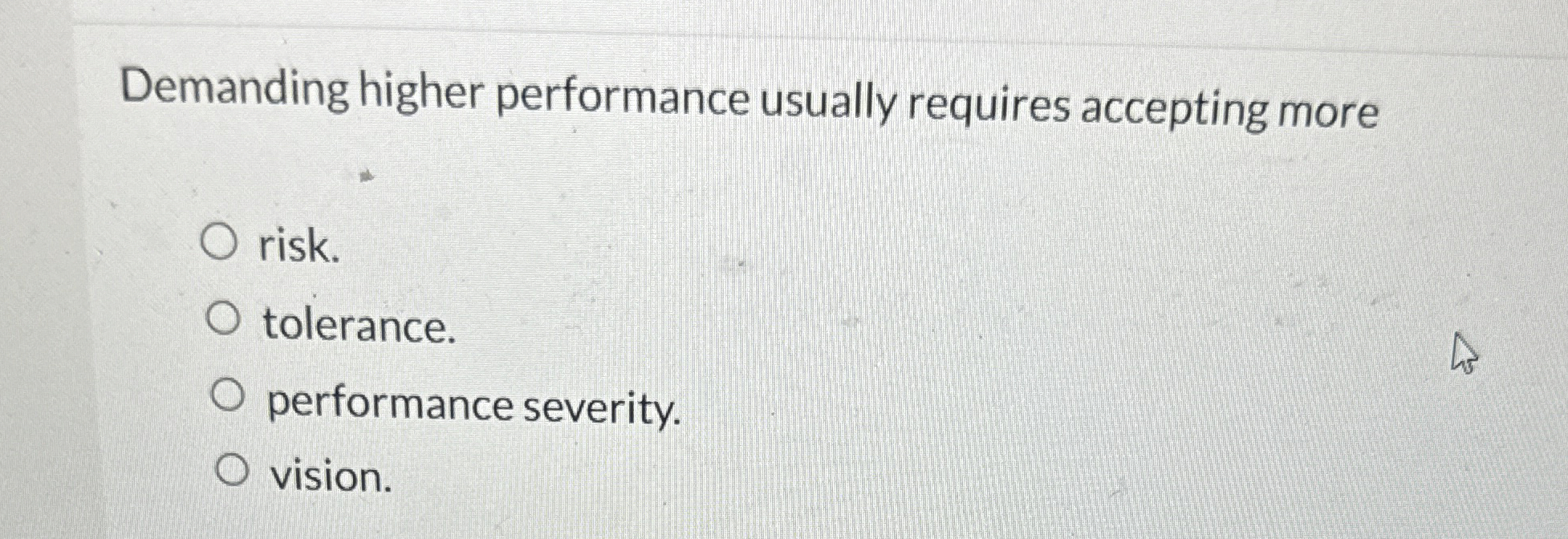  Demanding higher performance usually requires accepting more risk. tolerance. performance severity.